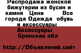 Распродажа женской бижутерии из бусин и камня › Цена ­ 250 - Все города Одежда, обувь и аксессуары » Аксессуары   . Брянская обл.